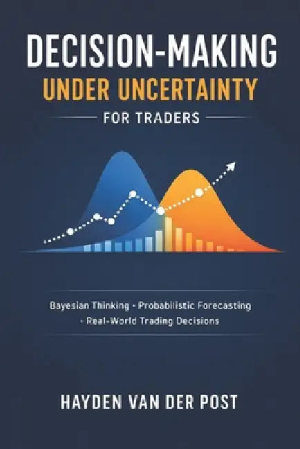 Decision-Making Under Uncertainty for Traders: Bayesian Thinking, Probabilistic Forecasting, and Real-World Trading Decisions by Danny Munrow, Hayden Van Der Post