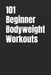 101 Beginner Bodyweight Workouts: Simple, Safe, and Effective No-Equipment Workouts for Total-Body Strength and Confidence by Erik Myers