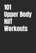 101 Upper Body HIIT Workouts: Short, Intense Upper-Body Workouts for Strength, Fat Loss, and Conditioning by Erik Myers