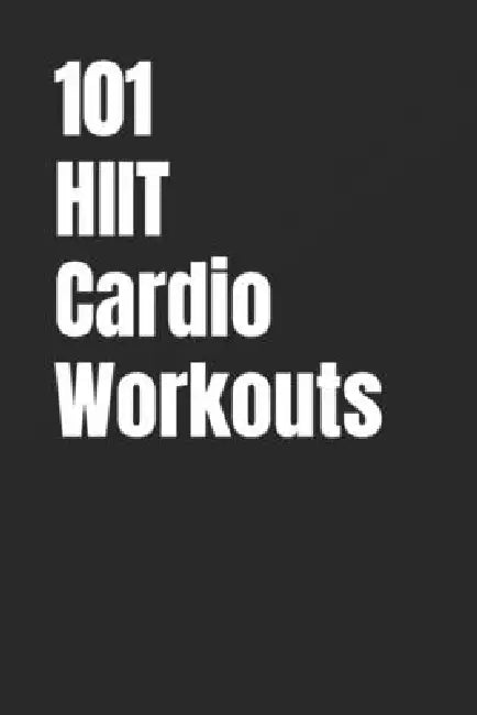 101 HIIT Cardio Workouts: Quick, High-Intensity Workouts to Burn Calories and Improve Cardio Fitness Anywhere by Erik Myers