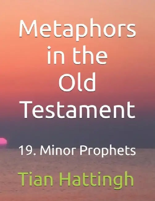 Metaphors in the Old Testament: 19. Minor Prophets by Tian Hattingh