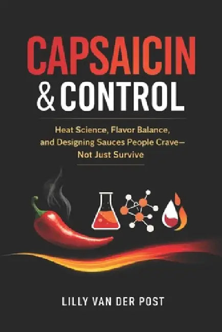 Capsaicin & Control: Heat Science, Flavor Balance, and Designing Sauces People Crave-Not Just Survive by Danny Munrow, Lilly Van Der Post