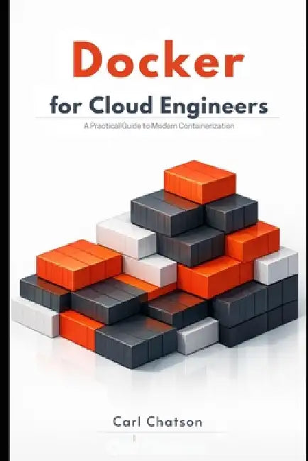 Docker for Cloud Engineers: A Practical Guide to Modern Containerization by Carl Chatson