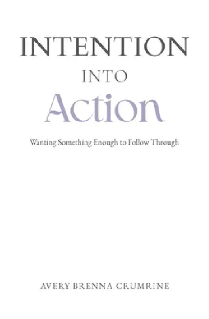 Intention Into Action: Wanting Something Enough to Follow Through by Stacey Lauren, Avery Brenna Crumrine