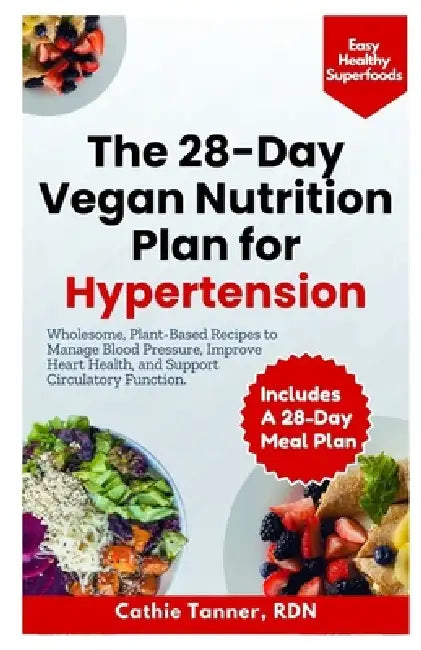 The 28-Day Vegan Nutrition Plan for Hypertension: Wholesome, Plant-Based Recipes to Manage Blood Pressure, Improve Heart Health, and Support Circulato by Cathie Tanner Rdn