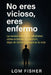 No Eres Vicioso, Eres Enfermo: Alcoholismo explicado sin juicios: causas reales, tratamiento y salida by Lom Fisher
