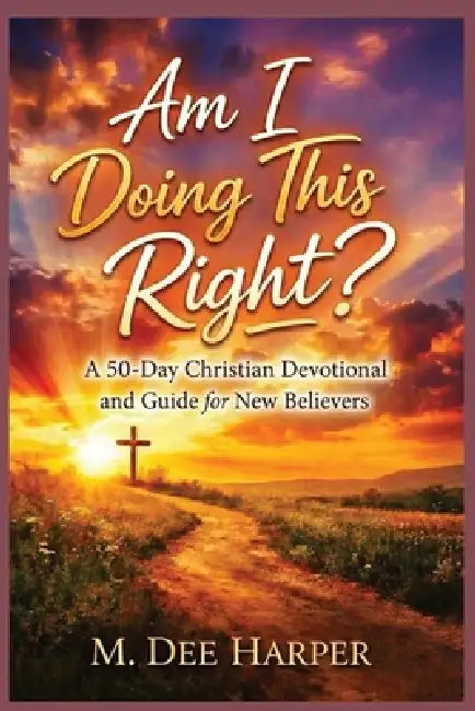 Am I Doing This Right?: A 50-Day Christian Devotional and Guide for New Believers by M. Dee Harper
