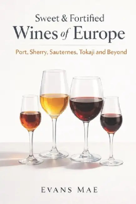 Sweet & Fortified Wines of Europe: Port, Sherry, Sauternes, Tokaji, and Beyond: A Comprehensive Wine Guide by Danny Munrow, Evans Mae