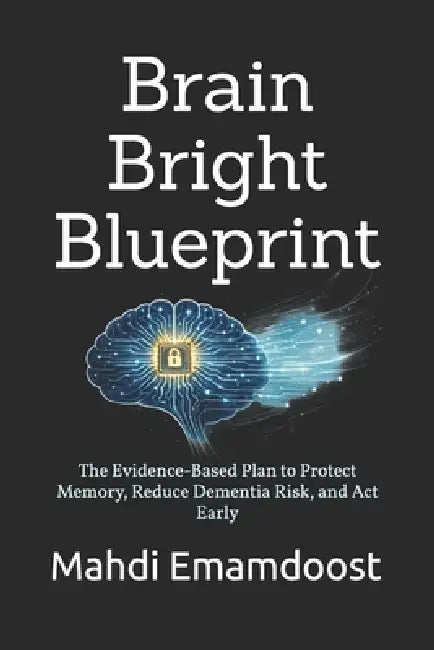 Brain Bright Blueprint: The Evidence-Based Plan to Protect Memory, Reduce Dementia Risk, and Act Early by Mahdi Emamdoost