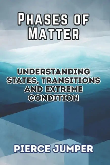 Phases of Matter: Understanding States, Transitions and Extreme Conditions by Pierce Jumper