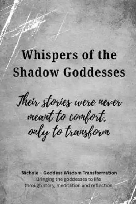 Whispers of the Shadow Goddesses: Their stories were never meant to comfort, only to transform by Nichole Goddess Wisdom Transformation