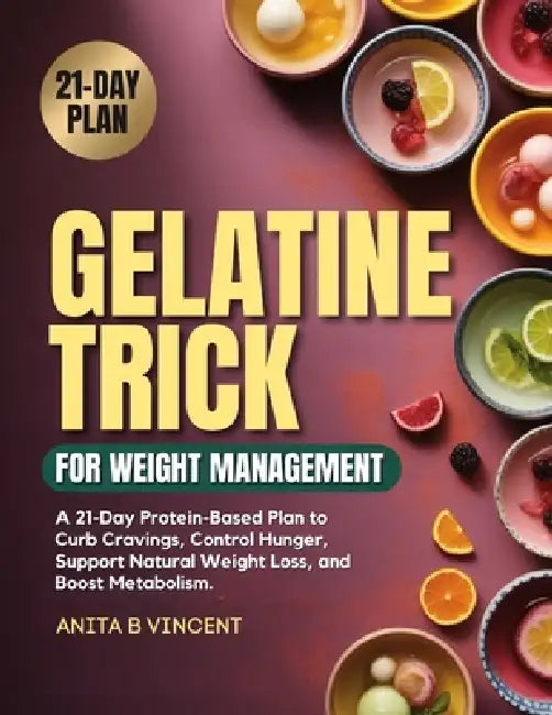 Gelatine Trick for Weight Management: A 21-Day Protein-Based Plan to Curb Cravings, Control Hunger, Support Natural Weight Loss, and Boost Metabolism by Anita B. Vincent