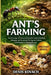 Ant's Farming: Ants Farming: A Practical and Scientific Guide to Building, Managing, and Sustaining Thriving Ant Colonies from Beginner to Advanced Le by Denis Kovach