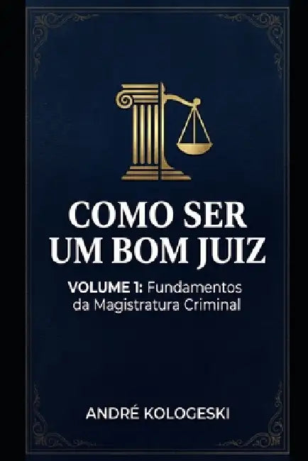 Como Ser Um Bom Juiz: Volume 1: Fundamentos Da Magistratura Criminal by Andre Kologeski