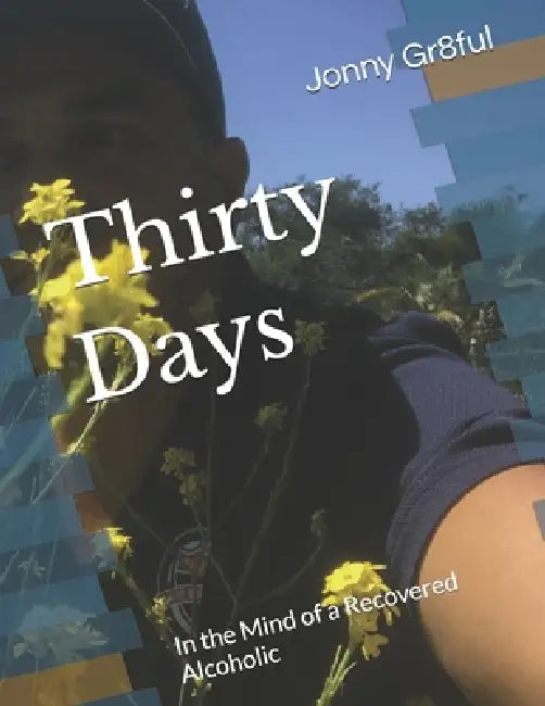 Thirty Days: In the Mind of a Recovered Alcoholic by Jonny Gr8ful