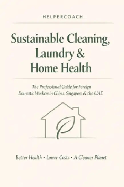 Helper Coach: Sustainable Cleaning, Laundry & Home Health: The Guide for Foreign Domestic Workers in China, Singapore & the UAE. Better Health - Lower by Lisa Gewald