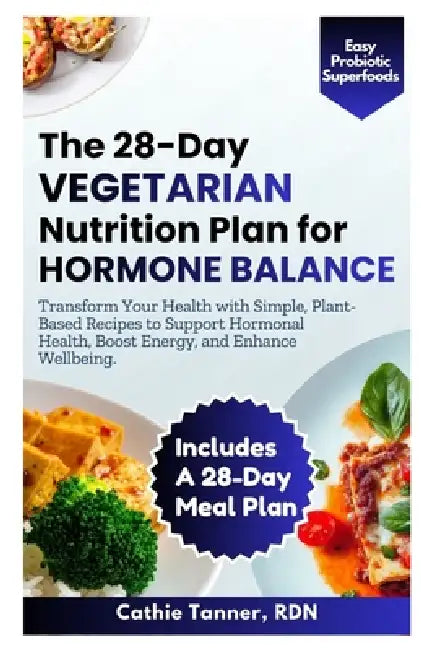 The 28-Day Vegetarian Nutrition Plan for Hormone Balance: Transform Your Health with Simple, Plant-Based Recipes to Support Hormonal Health, Boost Ene by Cathie Tanner Rdn
