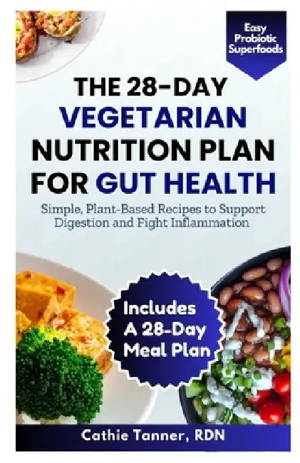 The 28-Day Vegetarian Nutrition Plan for Gut Health: Simple, Plant-Based Recipes to Support Digestion and Fight Inflammation by Cathie Tanner Rdn