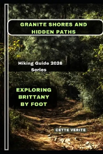 Granite Shores and Hidden Paths: Exploring Brittany by Foot by Cette Verite
