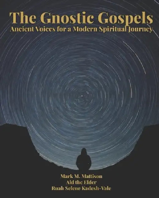 The Gnostic Gospels: Ancient Voices for a Modern Spiritual Journey by Ald, Ruah Selene Kadesh-Vale, Mark M. Mattison
