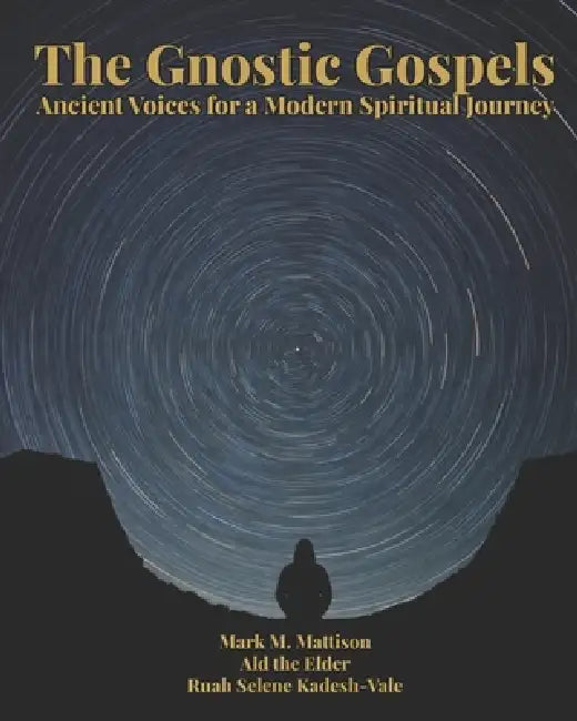 The Gnostic Gospels: Ancient Voices for a Modern Spiritual Journey by Ald, Ruah Selene Kadesh-Vale, Mark M. Mattison