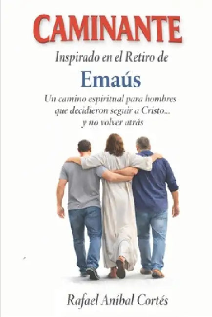 Caminante: Inspirado en el Retiro de Emaús - Un camino espiritual para hombres que decidieron seguir a Cristo... y no volver atrás by Rafael Aníbal Cortés Velasco