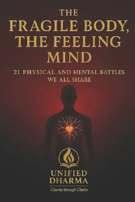 The Fragile Body, The Feeling Mind: 21 Physical and Mental Battles We All Share by Unified Dharma