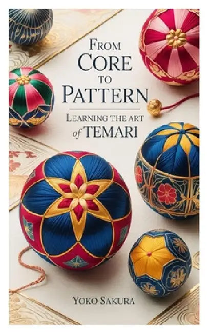 From Core to Pattern: Learning the Art of Temari by Yoko Sakura