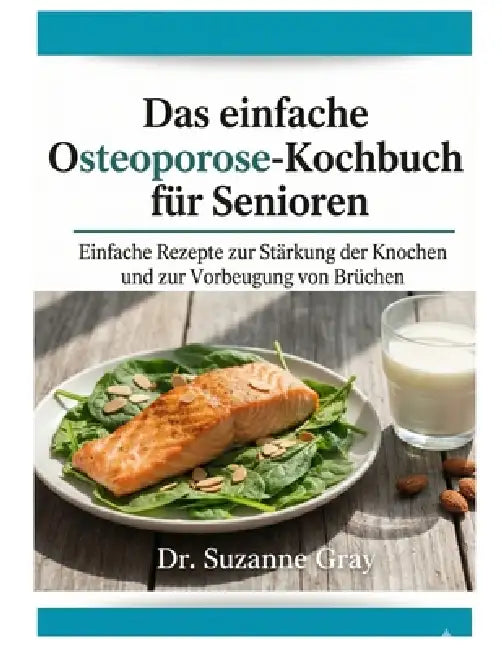 Das einfache Osteoporose-Diät-Koch buch für Senioren: Einfache Rezepte zur Stärkung der Knochen und Vorbeugung von Knochenbrüchen by Suzanne Gray