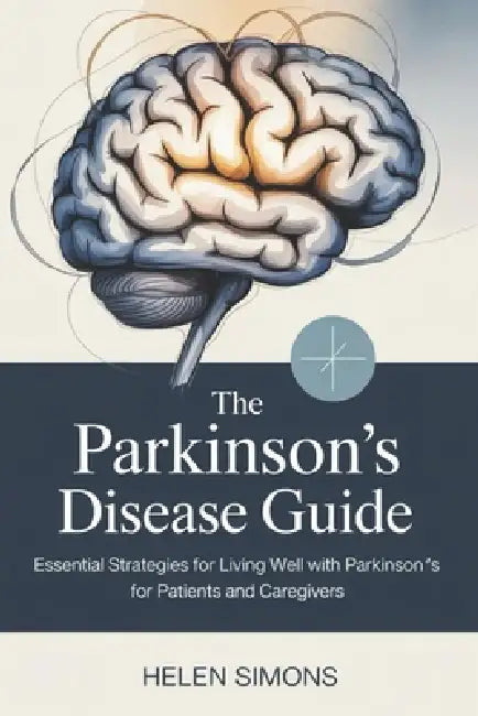 The Parkinson's Disease Guide: Essential Strategies for Living Well with Parkinson's for Patients and Caregivers by Helen Simons