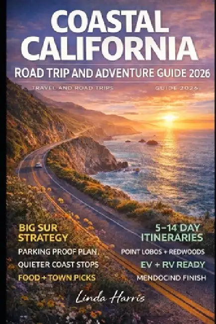 Coastal California Road Trip And Adventure Guide 2026: Explore Iconic Landmarks, Secluded Spots, Charming Coastal Towns, and Epic Road Trips from San by Linda Harris