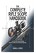 The Complete Rifle Scope Handbook: A Step-by-Step Guide to Choosing, Mounting, Zeroing, and Shooting with Precision by Daniel J. Cross