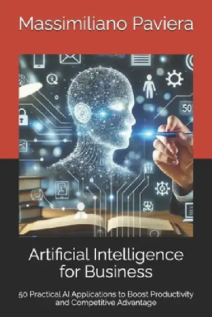 Artificial Intelligence for Business: 50 Practical AI Applications to Boost Productivity and Competitive Advantage by Massimiliano Paviera