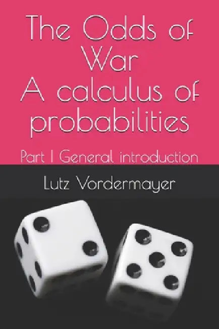 The Odds of War A calculus of probabilities: Part I General introduction by Lutz Vordermayer