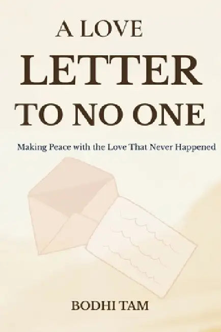 A Love Letter to No One: Making Peace with the Love That Never Happened by Bodhi Tam