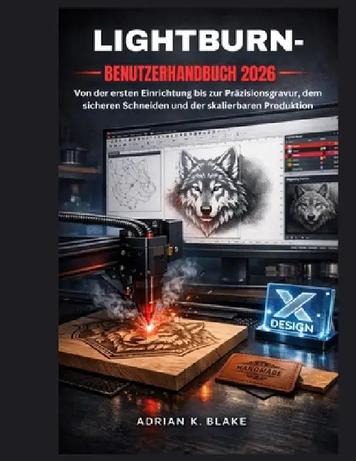 Lightburn- Benutzerhandbuch 2026: Von der ersten Einrichtung bis zur Präzisionsgravur, dem sicheren Schneiden und der skalierbaren Produktion by Adrian K. Blake, Adrian K. Blake