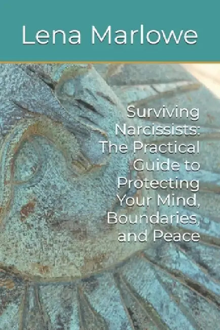 Surviving Narcissists: The Practical Guide to Protecting Your Mind, Boundaries, and Peace by Lena Marlowe
