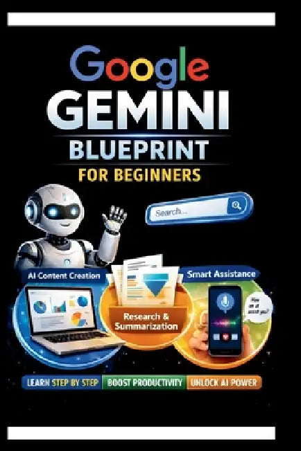 Google Gemini Blueprint For Beginners: Step-by-step instructions for integrating AI into your daily Workflow. by James C. Kim