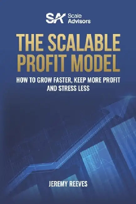 The Scalable Profit Model: How to Grow Faster, Keep More Profit and Stress Less by Jeremy Reeves