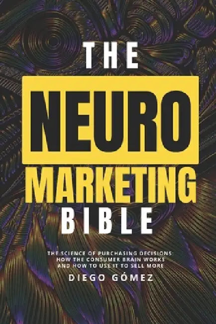 The Neuromarketing Bible: The Science of Purchasing Decisions: How the Consumer Brain Works and How to Use It to Sell More by Diego Gómez