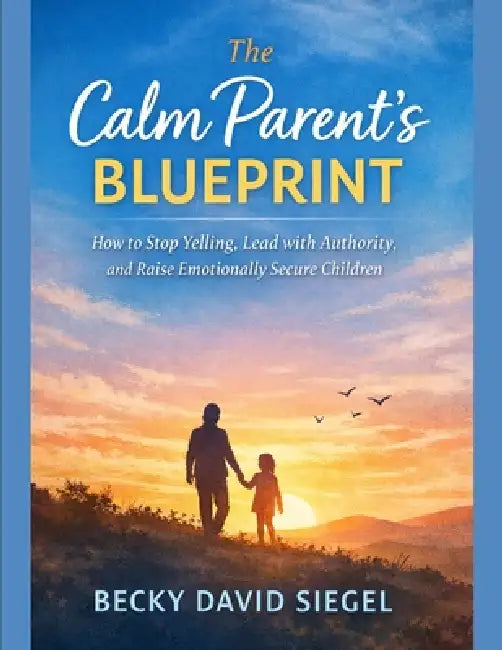 The Calm Parent's Blueprint: How to Stop Yelling, Lead with Authority, and Raise Emotionally Secure Children by Becky David Siegel