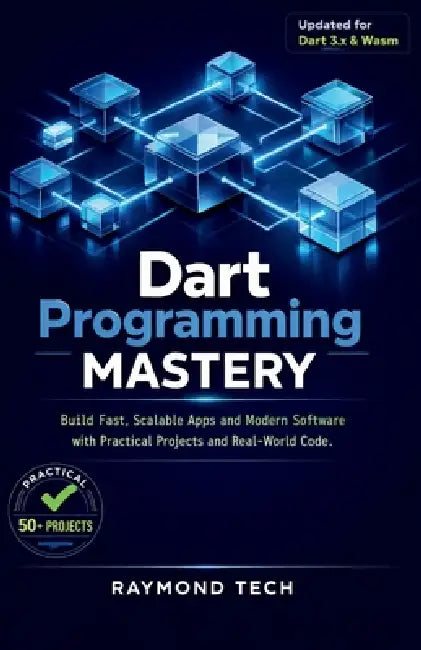 Dart Programming Mastery: Build Fast, Scalable Apps and Modern Software with Practical Projects and Real-World Code by Raymond Tech