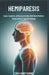 Hemiparesis: Causes, Symptoms, and Recovery From One-Sided Muscle Weakness Caused by Brain or Spinal Cord Damage by Theo Hawthorne