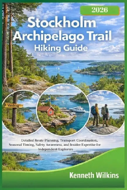 Stockholm Archipelago Trail Hiking Guide 2026: Detailed Route Planning, Transport Coordination, Seasonal Timing, Safety Awareness, and Insider Experti by Kenneth S. Wilkins