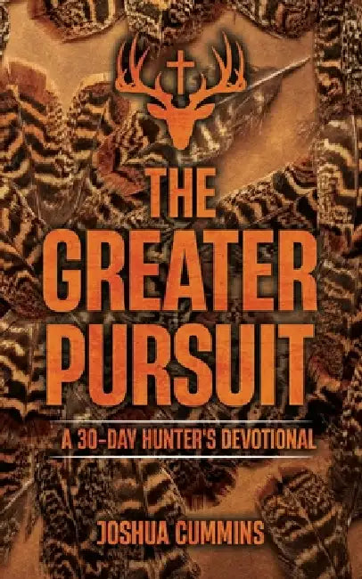 The Greater Pursuit: A 30-Day Hunter's Devotional by Joshua Cummins