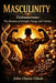 Masculinity: Testosterone: The Hormone of Strength, Energy, and Vitality by John Ouma Odede