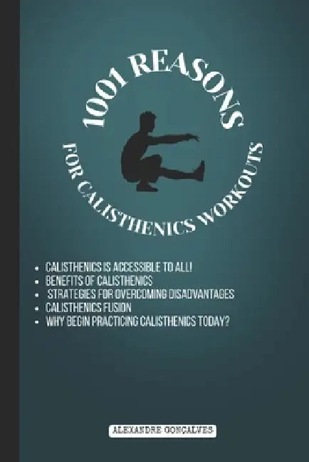 1001 Reasons: for calisthenics workouts by Alexandre Miguel Mendes Goncalves