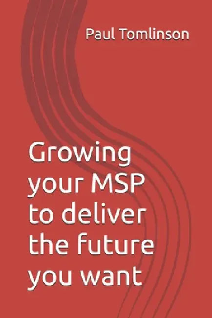 Growing your MSP to deliver the future you want by Paul Tomlinson