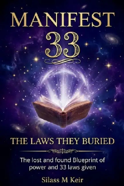 MANIFEST 33-The Laws They Buried: The lost and found Blueprint of power and 33 laws given by Silass M. Keir