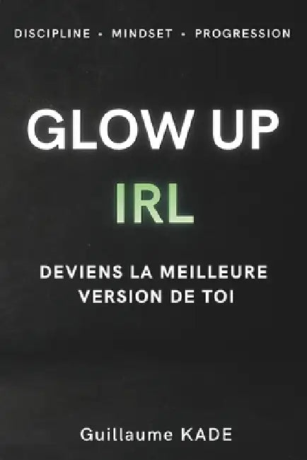 Glow Up Irl: Deviens la meilleure version de toi by Guillaume Kade
